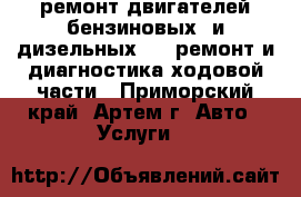 ремонт двигателей бензиновых  и дизельных     ремонт и диагностика ходовой части - Приморский край, Артем г. Авто » Услуги   